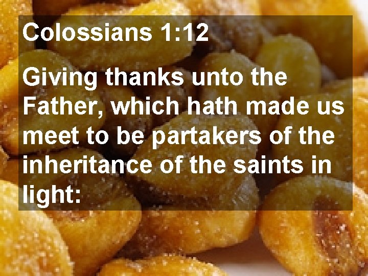 Colossians 1: 12 Giving thanks unto the Father, which hath made us meet to