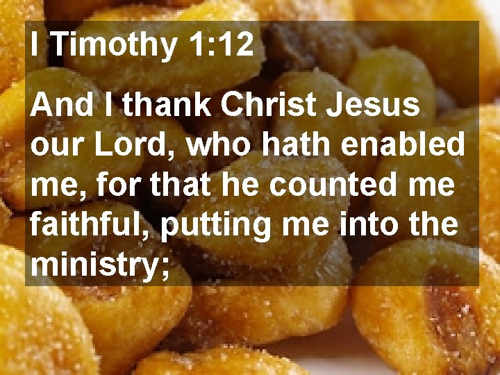 I Timothy 1: 12 And I thank Christ Jesus our Lord, who hath enabled