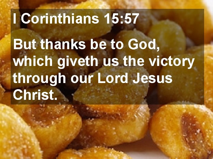 I Corinthians 15: 57 But thanks be to God, which giveth us the victory