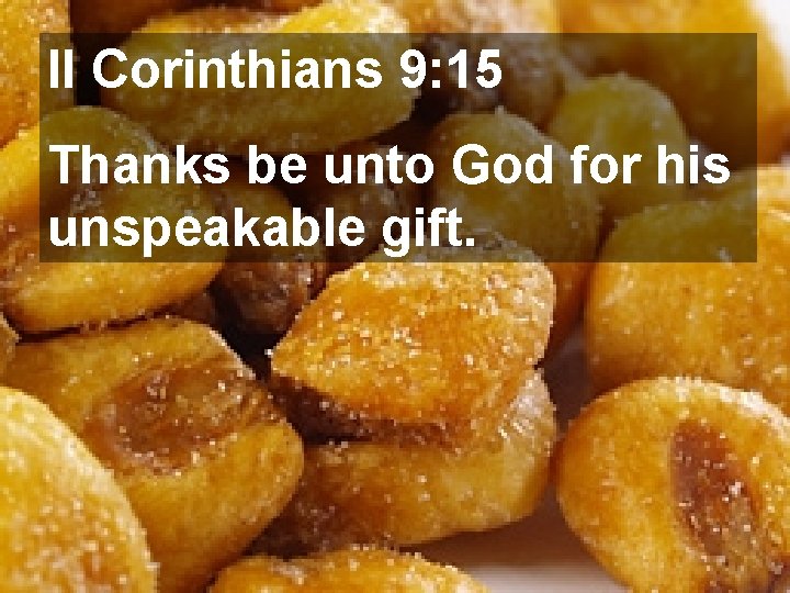 II Corinthians 9: 15 Thanks be unto God for his unspeakable gift. 