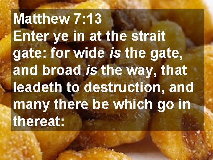 Matthew 7: 13 Enter ye in at the strait gate: for wide is the