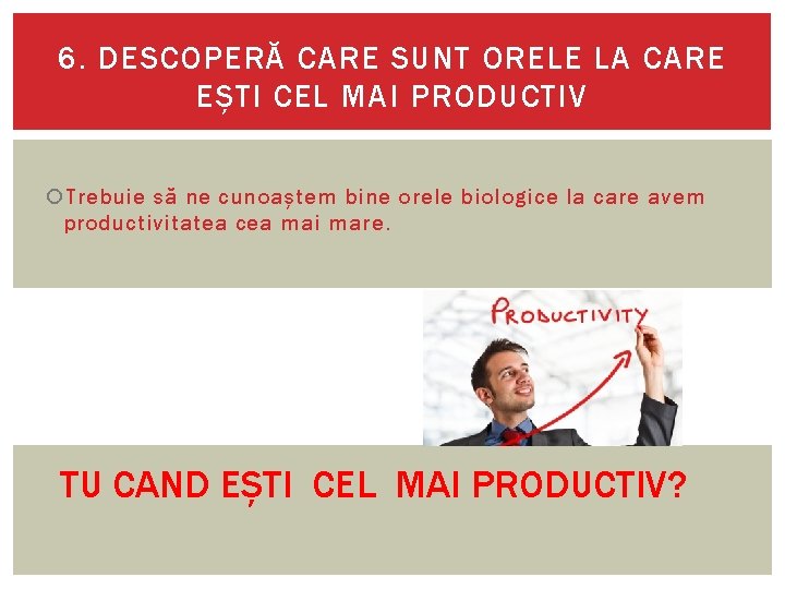 6. DESCOPERĂ CARE SUNT ORELE LA CARE EȘTI CEL MAI PRODUCTIV Trebuie să ne