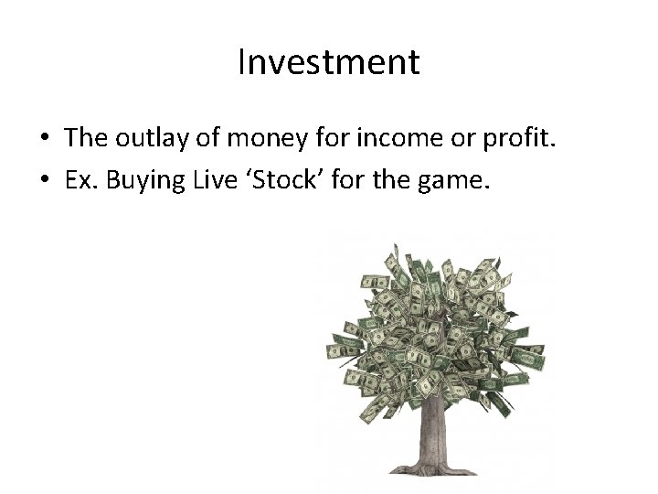 Investment • The outlay of money for income or profit. • Ex. Buying Live