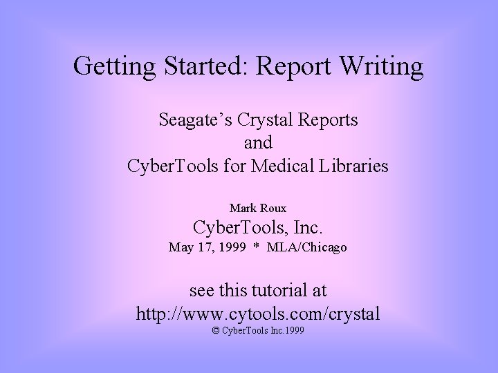 Getting Started: Report Writing Seagate’s Crystal Reports and Cyber. Tools for Medical Libraries Mark