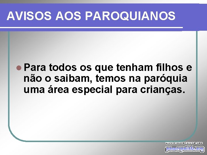 AVISOS AOS PAROQUIANOS l Para todos os que tenham filhos e não o saibam,