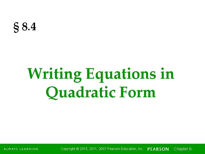 § 8. 4 Writing Equations in Quadratic Form Copyright © 2015, 2011, 2007 Pearson