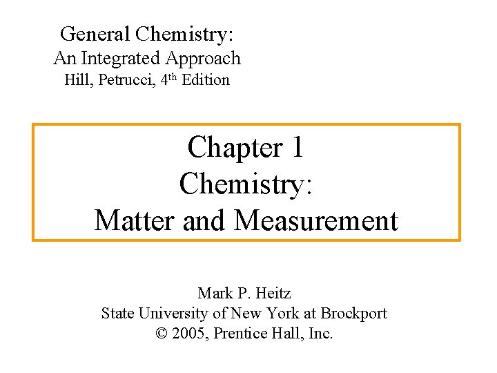 General Chemistry: An Integrated Approach Hill, Petrucci, 4 th Edition Chapter 1 Chemistry: Matter