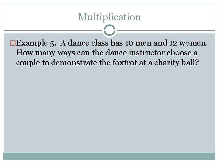 Multiplication �Example 5. A dance class has 10 men and 12 women. How many