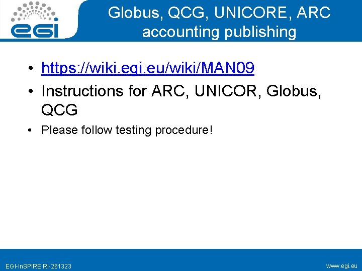 Globus, QCG, UNICORE, ARC accounting publishing • https: //wiki. egi. eu/wiki/MAN 09 • Instructions