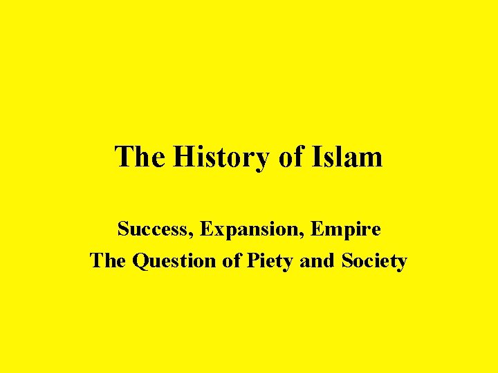 The History of Islam Success, Expansion, Empire The Question of Piety and Society 