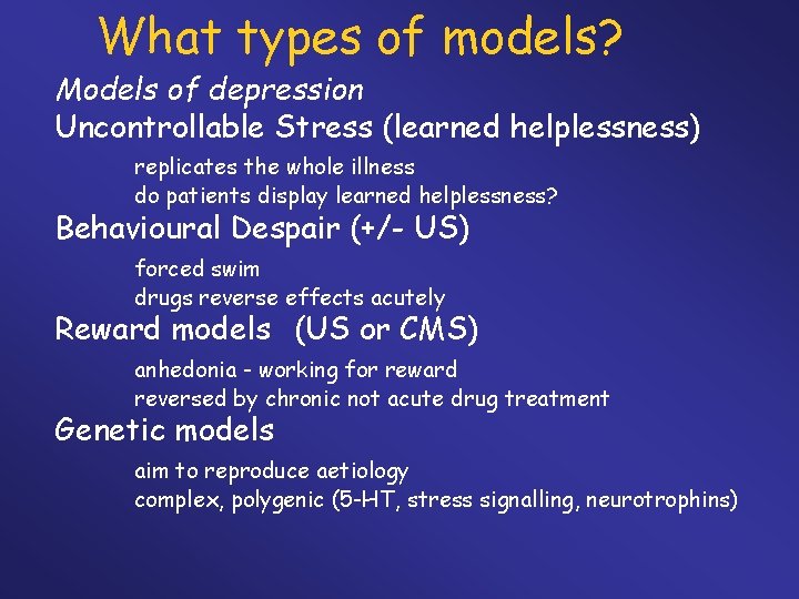 What types of models? Models of depression Uncontrollable Stress (learned helplessness) replicates the whole