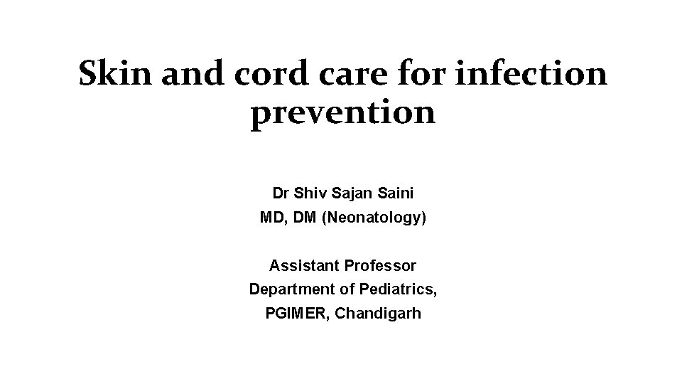 Skin and cord care for infection prevention Dr Shiv Sajan Saini MD, DM (Neonatology) Skin and cord care for infection prevention Dr Shiv Sajan Saini MD, DM (Neonatology)