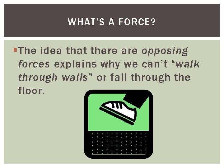 WHAT’S A FORCE? The idea that there are opposing forces explains why we can’t