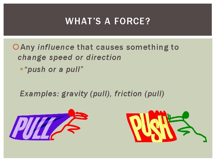 WHAT’S A FORCE? Any influence that causes something to change speed or direction “push