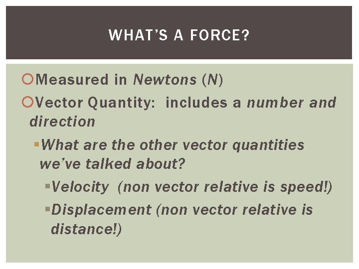 WHAT’S A FORCE? Measured in Newtons (N) Vector Quantity: includes a number and direction