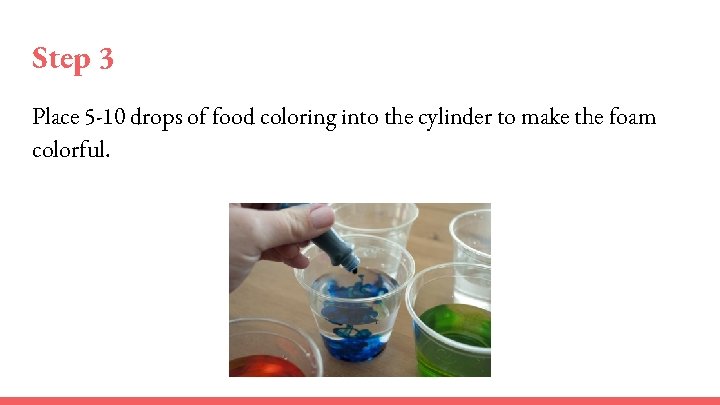 Step 3 Place 5 -10 drops of food coloring into the cylinder to make