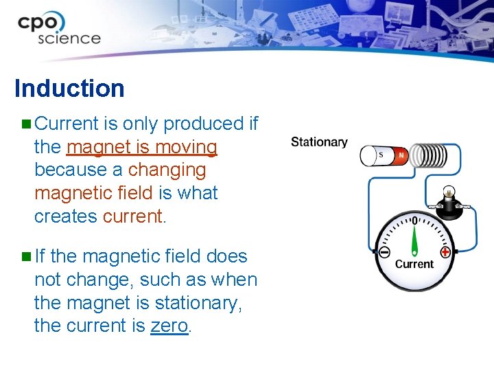 Induction n Current is only produced if the magnet is moving because a changing