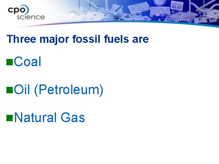 Three major fossil fuels are n. Coal n. Oil (Petroleum) n. Natural Gas 