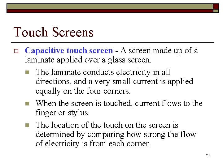 Touch Screens o Capacitive touch screen - A screen made up of a laminate
