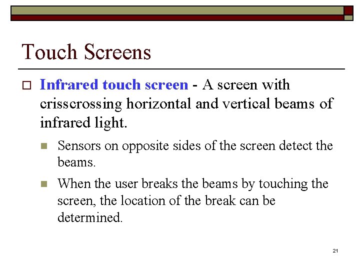 Touch Screens o Infrared touch screen - A screen with crisscrossing horizontal and vertical