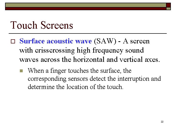 Touch Screens o Surface acoustic wave (SAW) - A screen with crisscrossing high frequency