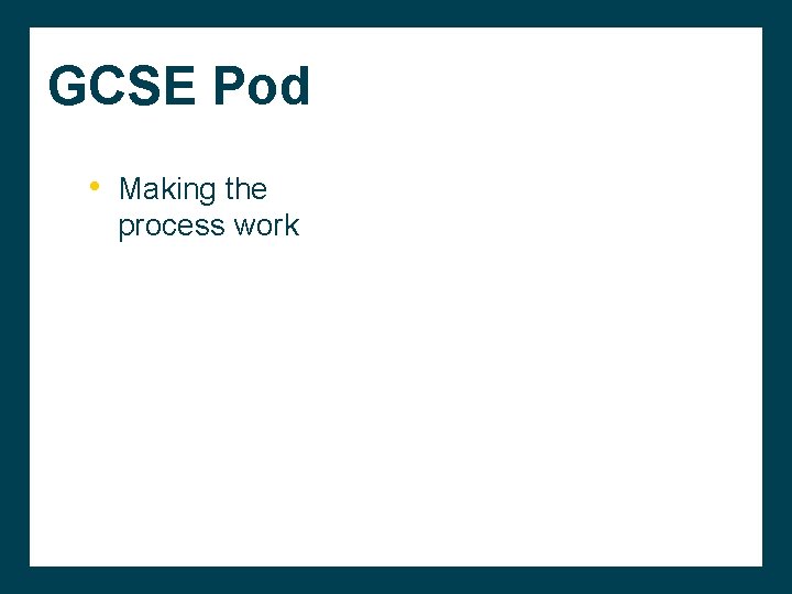 GCSE Pod • Making the process work 