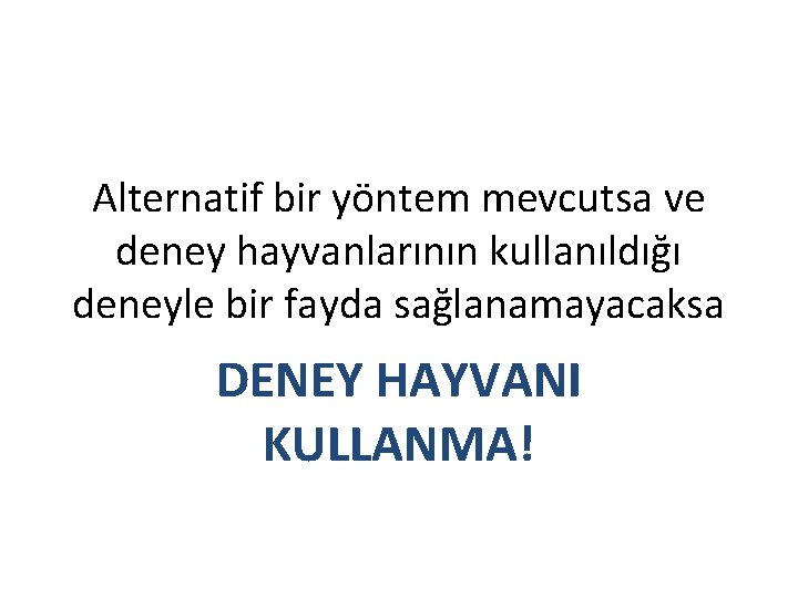 Alternatif bir yöntem mevcutsa ve deney hayvanlarının kullanıldığı deneyle bir fayda sağlanamayacaksa DENEY HAYVANI