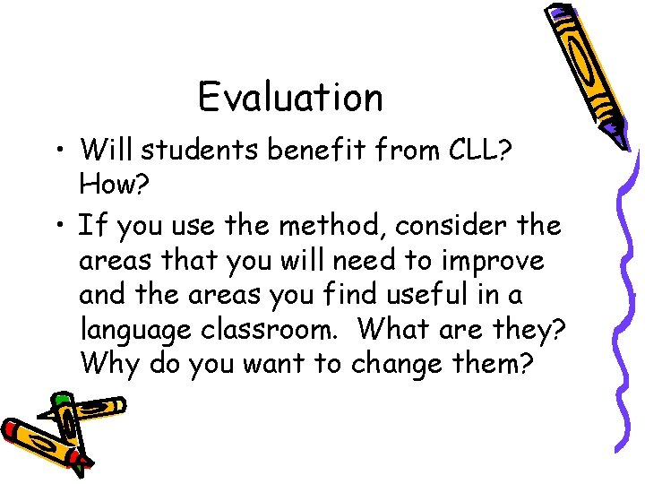 Evaluation • Will students benefit from CLL? How? • If you use the method,