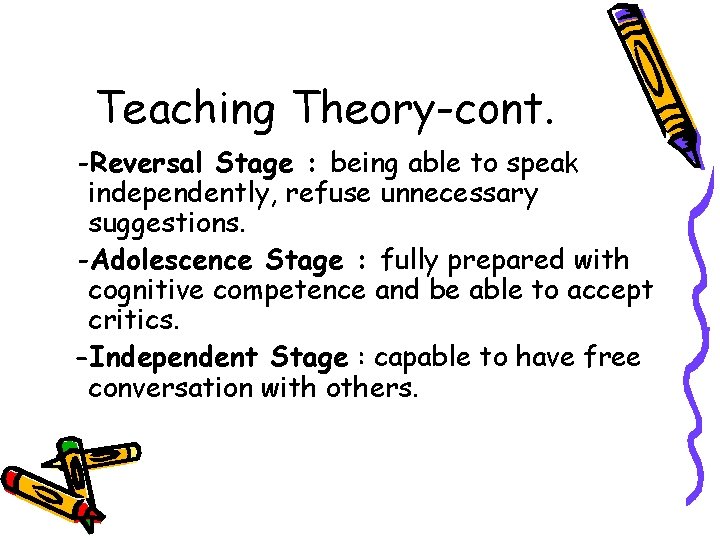 Teaching Theory-cont. -Reversal Stage : being able to speak independently, refuse unnecessary suggestions. -Adolescence