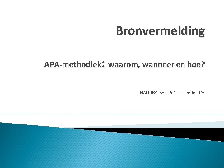 Bronvermelding APA-methodiek: waarom, wanneer en hoe? HAN-IBK- sept 2011 – sectie PCV 