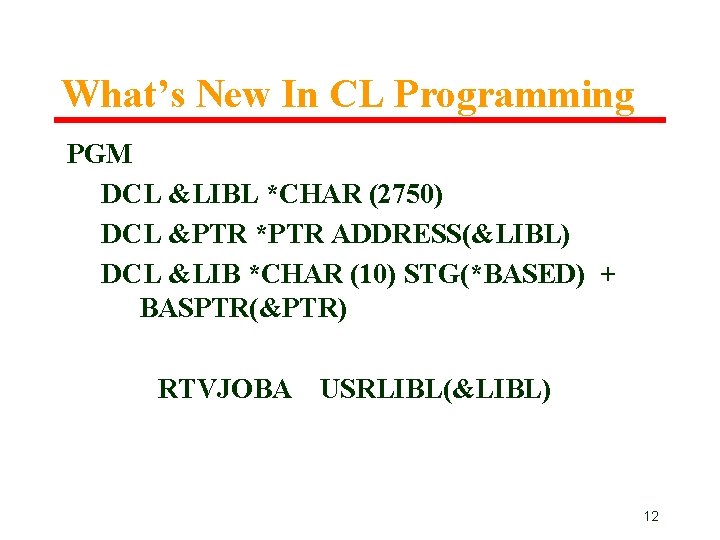 What’s New In CL Programming PGM DCL &LIBL *CHAR (2750) DCL &PTR *PTR ADDRESS(&LIBL) What’s New In CL Programming PGM DCL &LIBL *CHAR (2750) DCL &PTR *PTR ADDRESS(&LIBL)