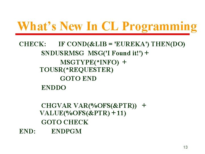 What’s New In CL Programming CHECK: IF COND(&LIB = 'EUREKA') THEN(DO) SNDUSRMSG MSG('I Found What’s New In CL Programming CHECK: IF COND(&LIB = 'EUREKA') THEN(DO) SNDUSRMSG MSG('I Found