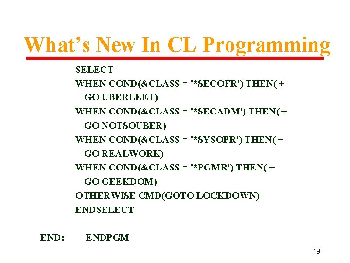 What’s New In CL Programming SELECT WHEN COND(&CLASS = '*SECOFR') THEN( + GO UBERLEET) What’s New In CL Programming SELECT WHEN COND(&CLASS = '*SECOFR') THEN( + GO UBERLEET)