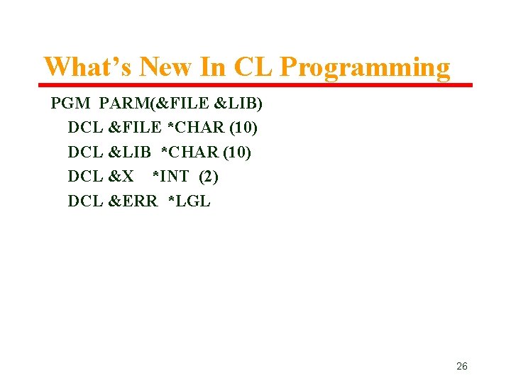 What’s New In CL Programming PGM PARM(&FILE &LIB) DCL &FILE *CHAR (10) DCL &LIB What’s New In CL Programming PGM PARM(&FILE &LIB) DCL &FILE *CHAR (10) DCL &LIB