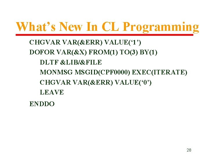 What’s New In CL Programming CHGVAR VAR(&ERR) VALUE(‘ 1’) DOFOR VAR(&X) FROM(1) TO(3) BY(1) What’s New In CL Programming CHGVAR VAR(&ERR) VALUE(‘ 1’) DOFOR VAR(&X) FROM(1) TO(3) BY(1)