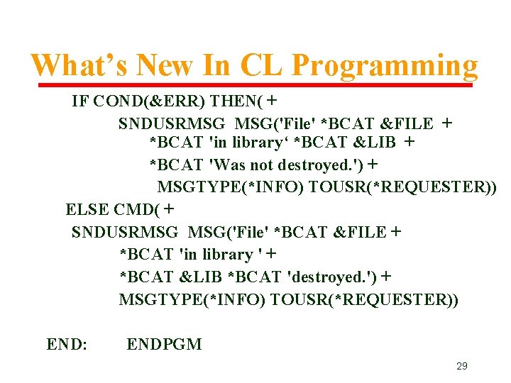 What’s New In CL Programming IF COND(&ERR) THEN( + SNDUSRMSG MSG('File' *BCAT &FILE + What’s New In CL Programming IF COND(&ERR) THEN( + SNDUSRMSG MSG('File' *BCAT &FILE +