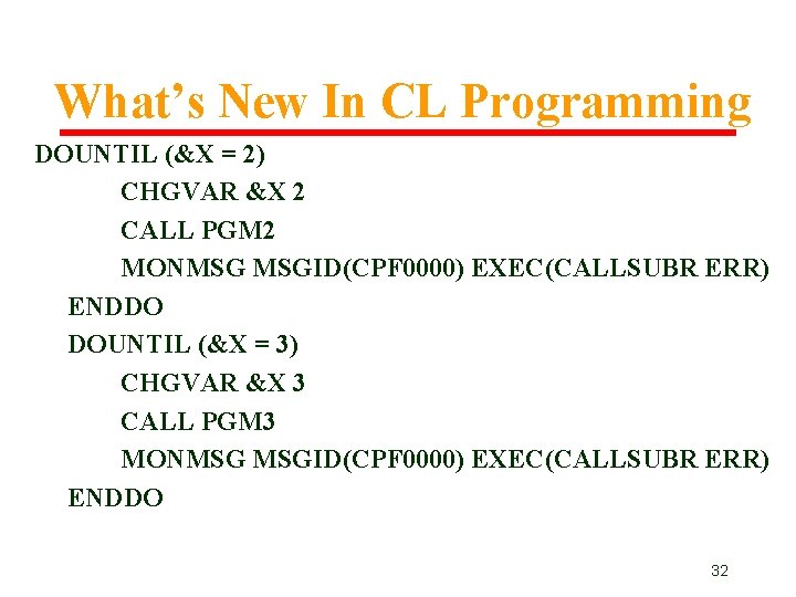 What’s New In CL Programming DOUNTIL (&X = 2) CHGVAR &X 2 CALL PGM What’s New In CL Programming DOUNTIL (&X = 2) CHGVAR &X 2 CALL PGM