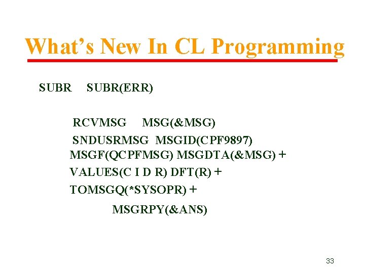 What’s New In CL Programming SUBR(ERR) RCVMSG MSG(&MSG) SNDUSRMSG MSGID(CPF 9897) MSGF(QCPFMSG) MSGDTA(&MSG) + What’s New In CL Programming SUBR(ERR) RCVMSG MSG(&MSG) SNDUSRMSG MSGID(CPF 9897) MSGF(QCPFMSG) MSGDTA(&MSG) +