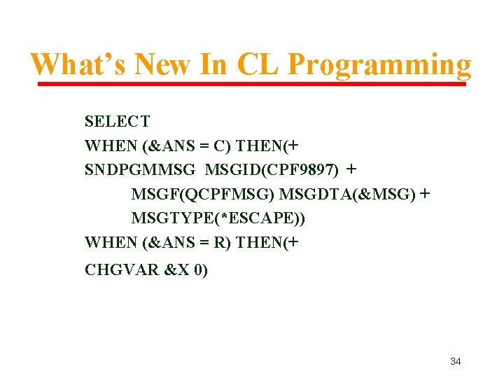 What’s New In CL Programming SELECT WHEN (&ANS = C) THEN(+ SNDPGMMSG MSGID(CPF 9897) What’s New In CL Programming SELECT WHEN (&ANS = C) THEN(+ SNDPGMMSG MSGID(CPF 9897)