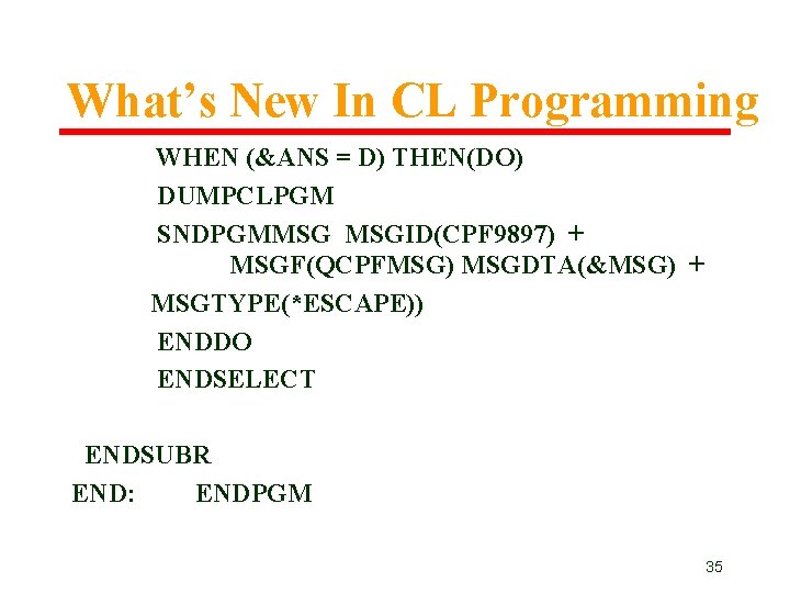 What’s New In CL Programming WHEN (&ANS = D) THEN(DO) DUMPCLPGM SNDPGMMSG MSGID(CPF 9897) What’s New In CL Programming WHEN (&ANS = D) THEN(DO) DUMPCLPGM SNDPGMMSG MSGID(CPF 9897)