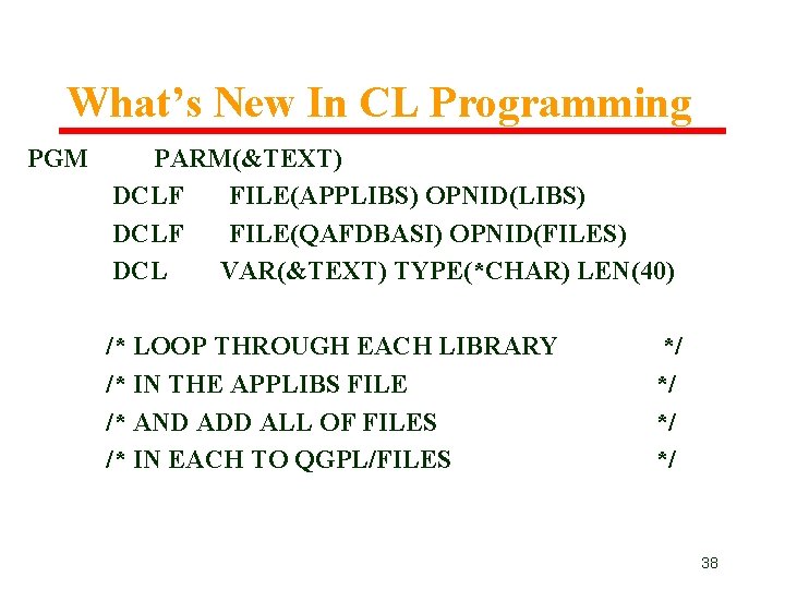 What’s New In CL Programming PGM PARM(&TEXT) DCLF FILE(APPLIBS) OPNID(LIBS) DCLF FILE(QAFDBASI) OPNID(FILES) DCL What’s New In CL Programming PGM PARM(&TEXT) DCLF FILE(APPLIBS) OPNID(LIBS) DCLF FILE(QAFDBASI) OPNID(FILES) DCL