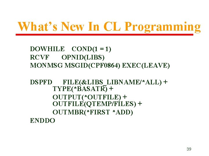 What’s New In CL Programming DOWHILE COND(1 = 1) RCVF OPNID(LIBS) MONMSG MSGID(CPF 0864) What’s New In CL Programming DOWHILE COND(1 = 1) RCVF OPNID(LIBS) MONMSG MSGID(CPF 0864)