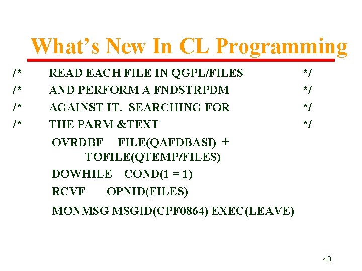 What’s New In CL Programming /* /* READ EACH FILE IN QGPL/FILES AND PERFORM What’s New In CL Programming /* /* READ EACH FILE IN QGPL/FILES AND PERFORM