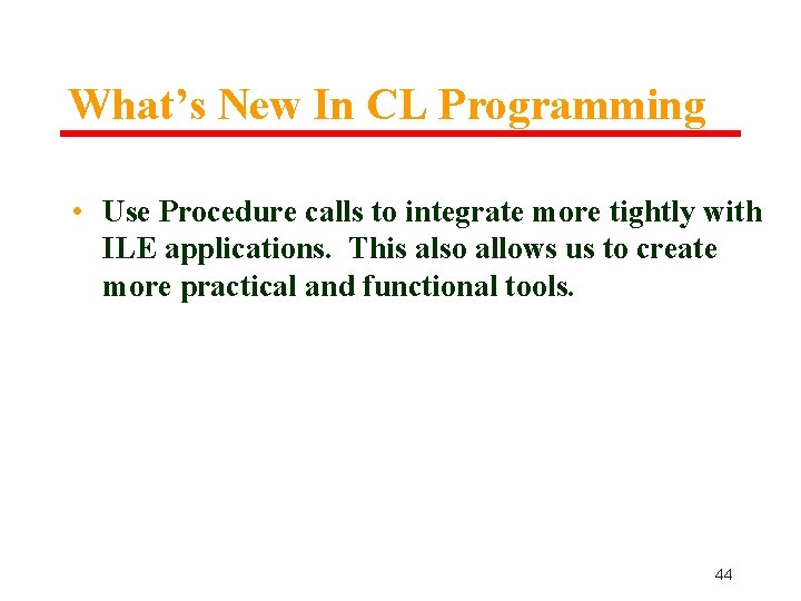 What’s New In CL Programming • Use Procedure calls to integrate more tightly with What’s New In CL Programming • Use Procedure calls to integrate more tightly with