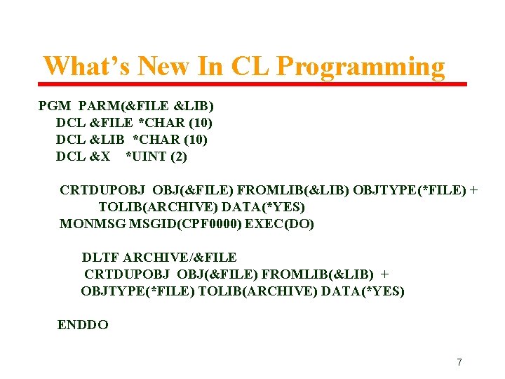 What’s New In CL Programming PGM PARM(&FILE &LIB) DCL &FILE *CHAR (10) DCL &LIB What’s New In CL Programming PGM PARM(&FILE &LIB) DCL &FILE *CHAR (10) DCL &LIB