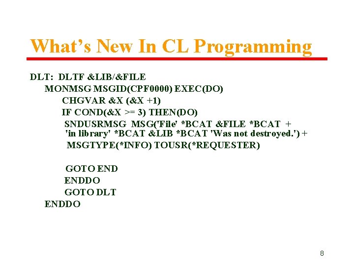 What’s New In CL Programming DLT: DLTF &LIB/&FILE MONMSG MSGID(CPF 0000) EXEC(DO) CHGVAR &X What’s New In CL Programming DLT: DLTF &LIB/&FILE MONMSG MSGID(CPF 0000) EXEC(DO) CHGVAR &X