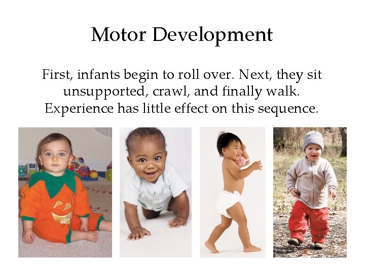 Motor Development First, infants begin to roll over. Next, they sit unsupported, crawl, and