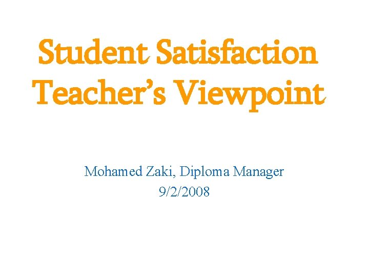 Student Satisfaction Teacher’s Viewpoint Mohamed Zaki, Diploma Manager 9/2/2008 
