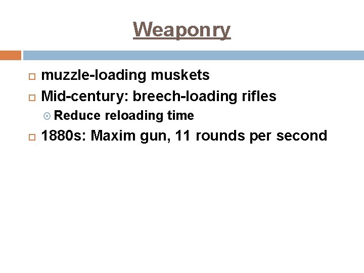 Weaponry muzzle-loading muskets Mid-century: breech-loading rifles Reduce reloading time 1880 s: Maxim gun, 11