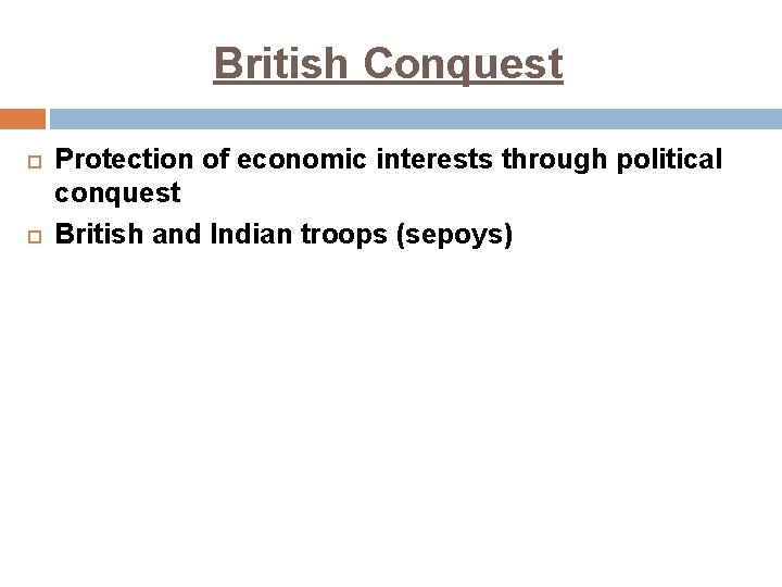 British Conquest Protection of economic interests through political conquest British and Indian troops (sepoys)